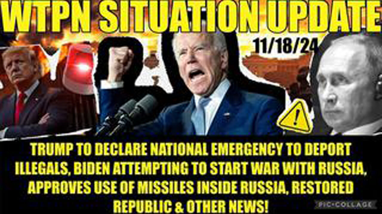 WTPN SIT/UP 11/18/24 “BIDEN/UKRAINE WAR W/RUSSIA, EMERG DECLARATION TO DEPORT ILLEGALS”