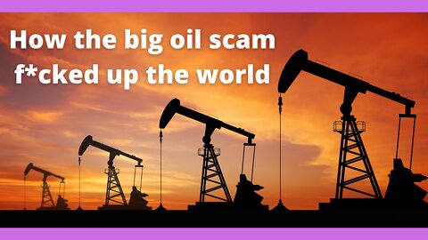 How The Big Oil Scam F-CKED Up The World -