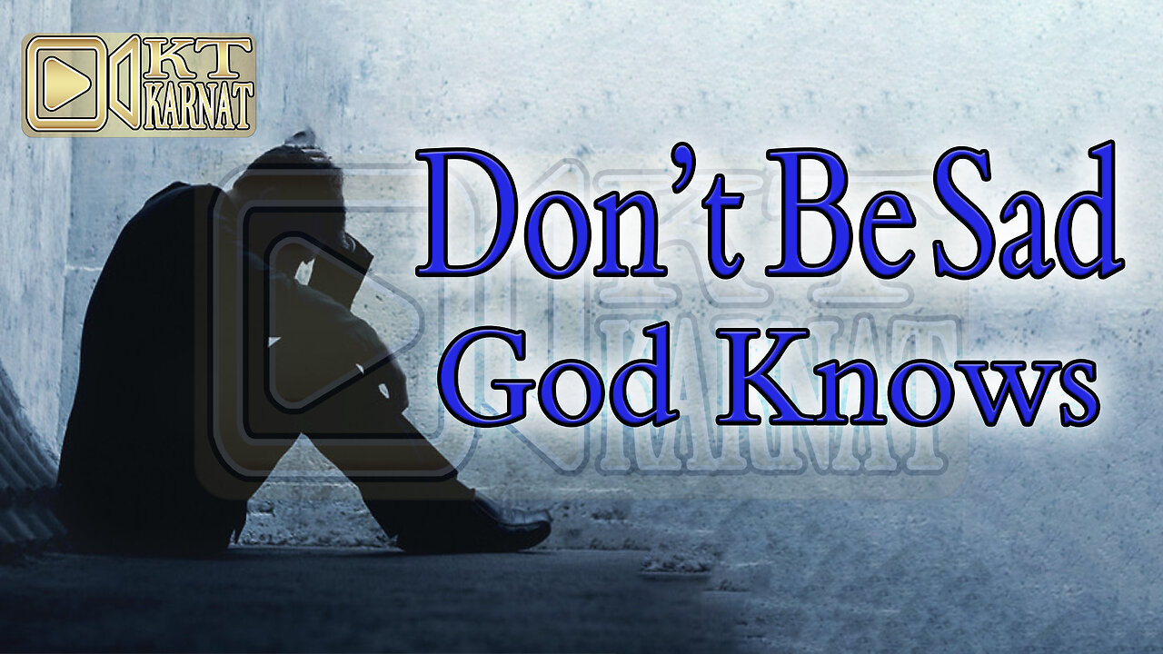 Don't be Sad God's known