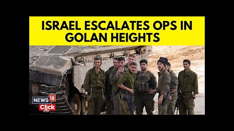 Israel Golan Heights News | Israel Escalates Operations In Golan Heights | Israel News | N18G