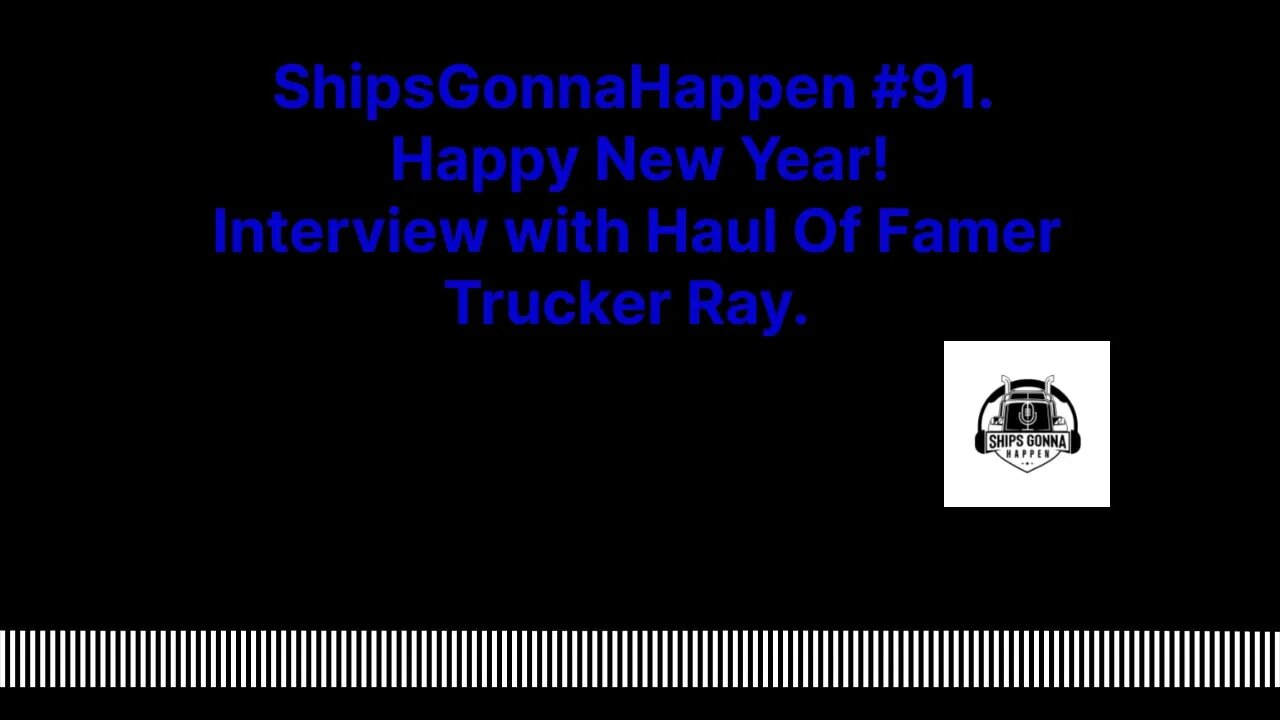 ShipsGonnaHappen #91. Happy New Year, Interview with Haul of Famer Trucker Ray.