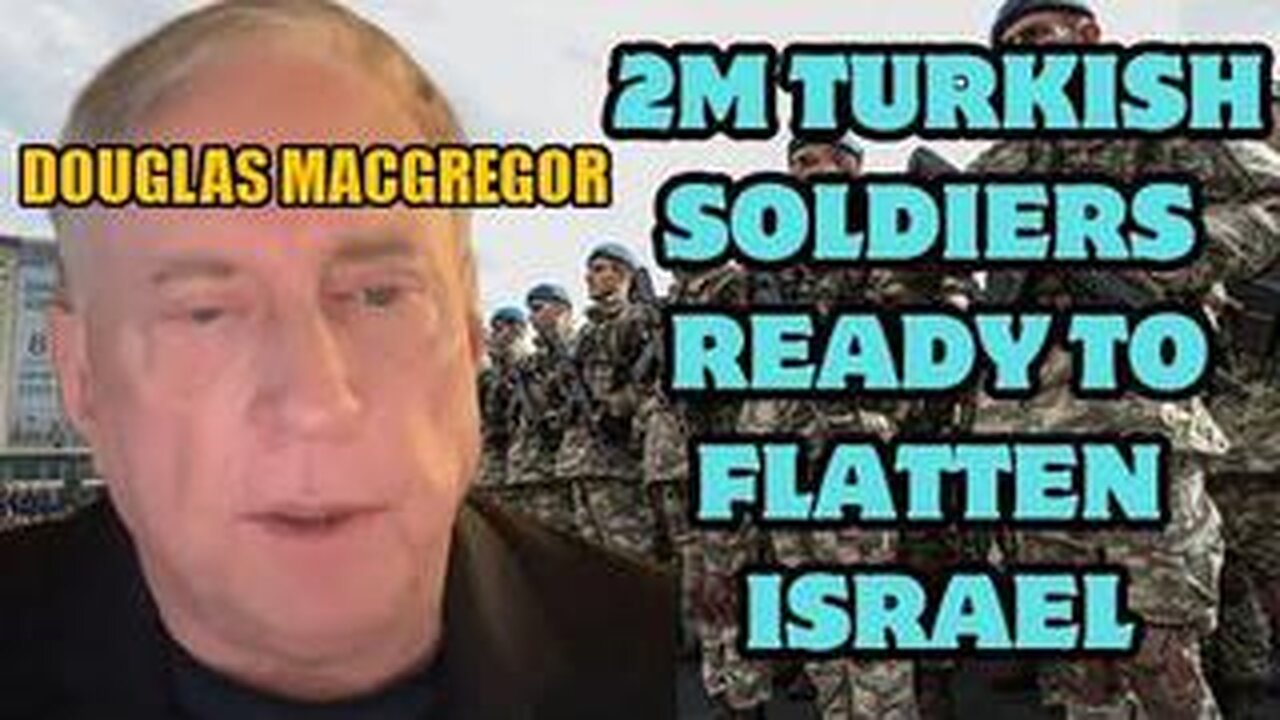 Douglas Macgregor: Turkey sends an ultimatum to Netanyahu, 2M soldiers are ready to flatten Israel