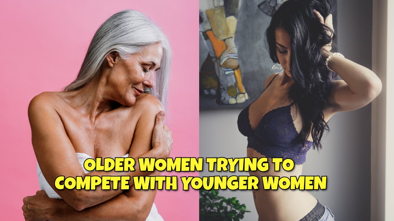 WHY IS OLDER WOMEN TRYING TO COMPETE WITH YOUNGER WOMEN