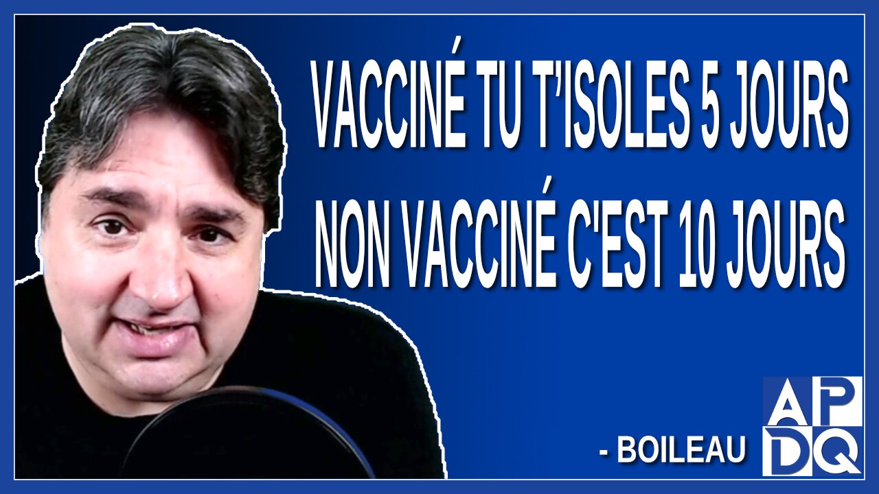 Vacciné tu t’isoles 5 jours non vacciné c'est 10 jours. Dit Boileau