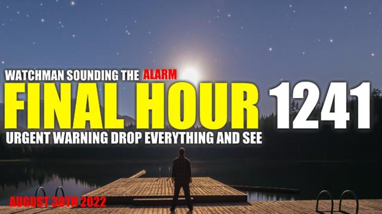 FINAL HOUR 1241 - URGENT WARNING DROP EVERYTHING AND SEE - WATCHMAN SOUNDING THE ALARM