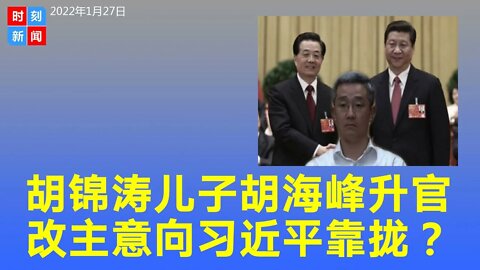 胡锦涛儿子胡海峰人事传闻再起，改变主意向习近平靠拢？《时刻新闻》2022年1月28日
