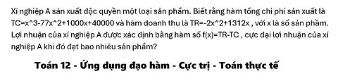 Toán 12: Xí nghiệp A sản xuất độc quyền một loại sản phẩm. Biết rằng hàm tổng chi phí sản xuất