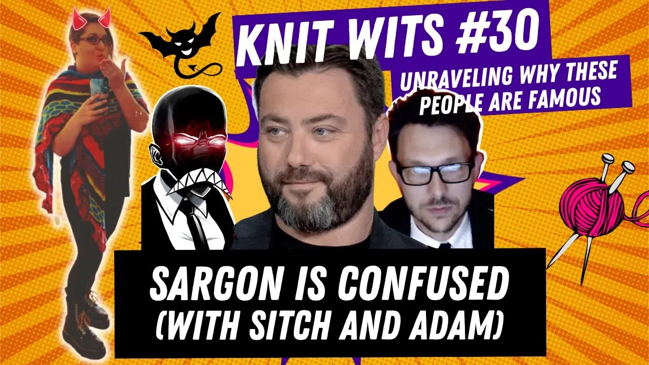 KNIT WITS #30: Sargon of Akkad is confused (featuring Sitch & Adam Friended)