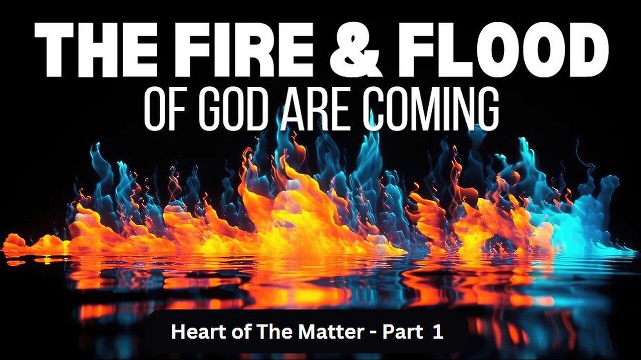 The FIRE and FLOOD of God are Coming!