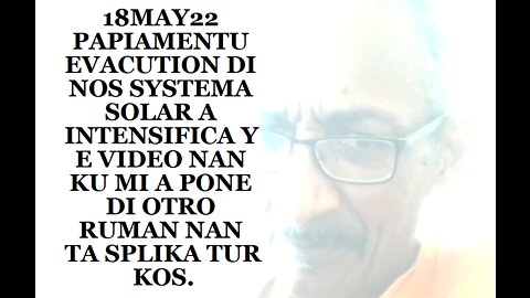 18MAY22 PAPIAMENTU EVACUTION DI NOS SYSTEMA SOLAR A INTENSIFICA Y E VIDEO NAN KU MI A PONE DI OTRO