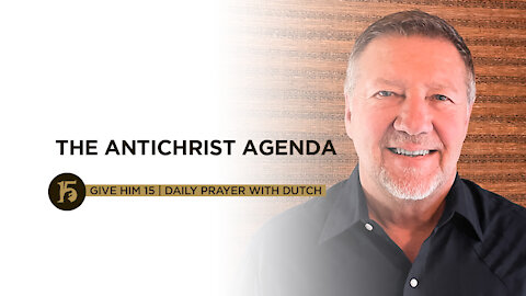 THE ANTICHRIST AGENDA | Give Him 15: Daily Prayer with Dutch | July 21