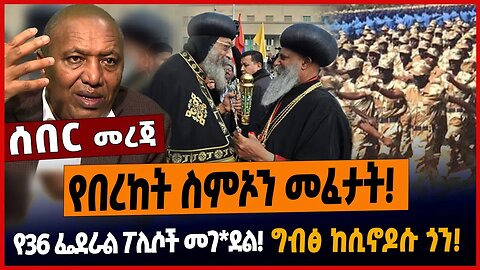 የበረከት ስምኦን መፈታት❗️የ36 ፌደራል ፖሊሶች መገ*ደል❗️ግብፅ ከሲኖዶሱ ጎን❗️