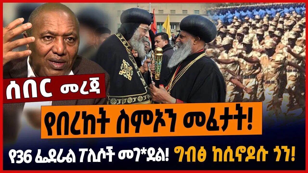 የበረከት ስምኦን መፈታት❗️የ36 ፌደራል ፖሊሶች መገ*ደል❗️ግብፅ ከሲኖዶሱ ጎን❗️