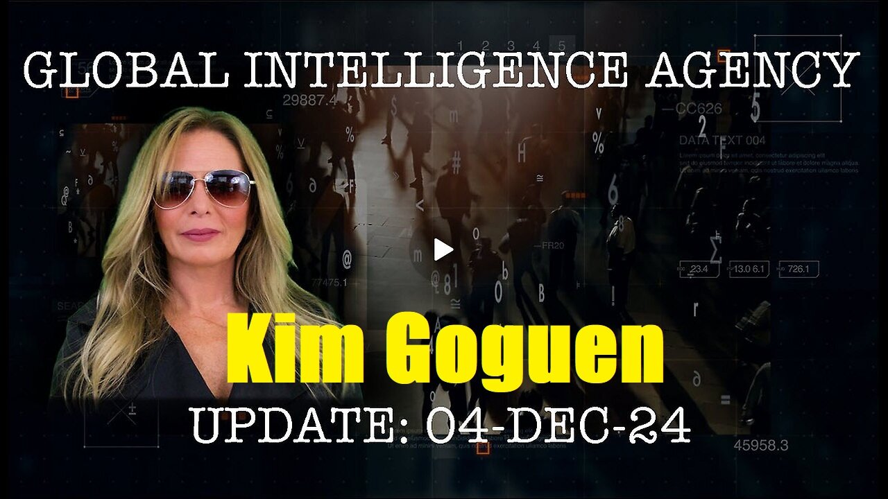 Kim Goguen: GIA UPDATE GLOBAL INTELLIGENCE AGENCY UPDATE 04-DEC-24
