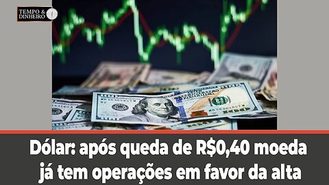 Dólar: após queda de R$0,40 moeda já tem operações em favor da alta