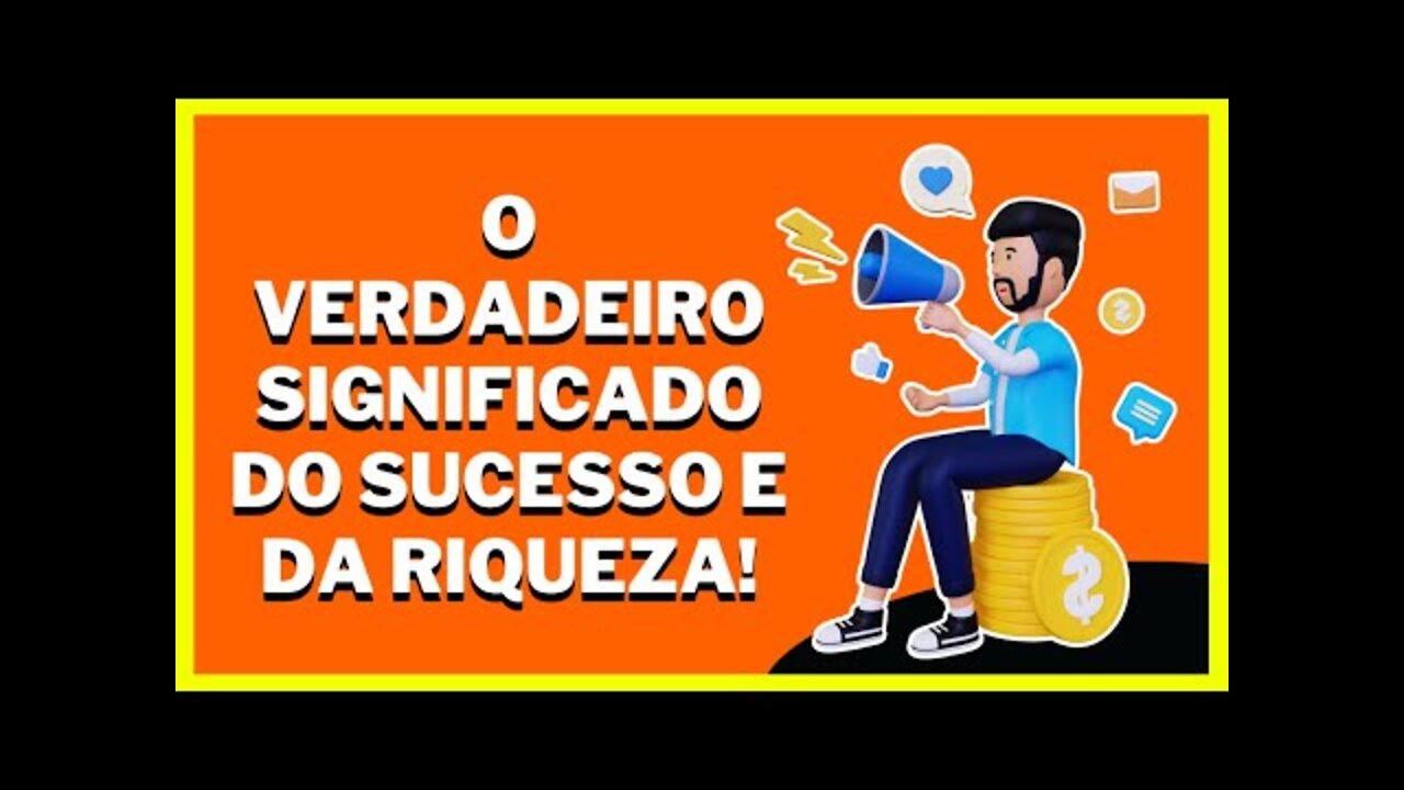 O que é Sucesso? O que é Riqueza? Você sabe o Verdadeiro Significado do Sucesso e da riqueza?