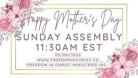 Happy Mother’s Day | Freedom In Christ Sunday Assembly 5-8-22 | www.FreedomInChrist.co