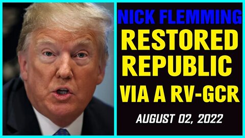 NICK FLEMMING INTEL: RESTORED REPUBLIC VIA A RV-GCR UPDATE AS OF AUGUST 02, 2022 !!! - TRUMP NEWS