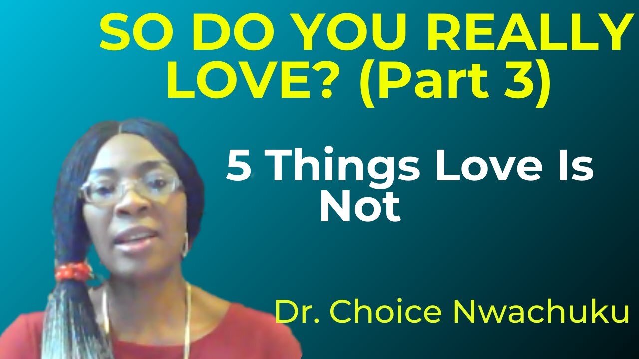 So Do You Really Love? (Part 3): 5 Things Love Is Not | Dr. Choice Nwachuku