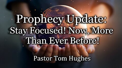 Prophecy Update: Stay Focused! Now, More Than Ever Before!