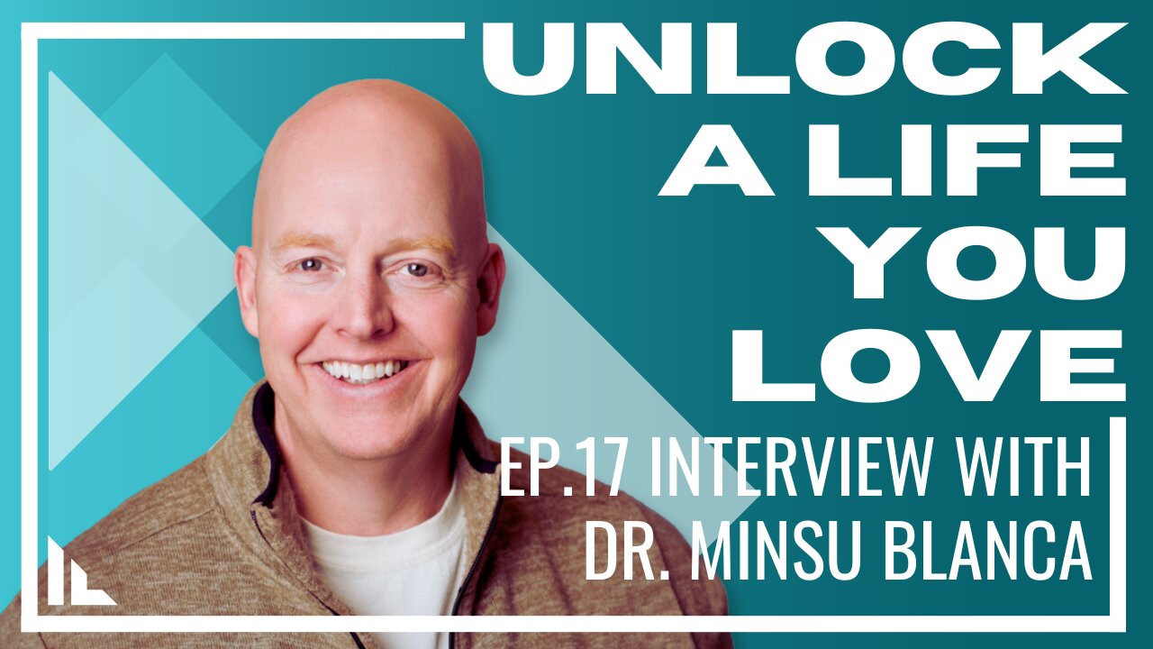 Unlock a Life You Love - Episode 17 : Interview with Dr. Minsu Blanca