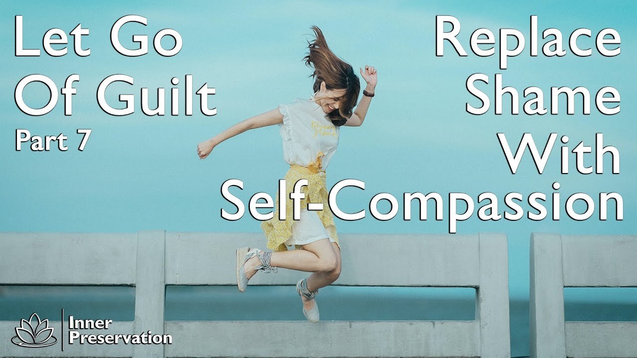 Let Go Of Guilt Part 7 - Replace Shame With Self Compassion - Inner Preservation