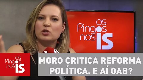 Joice Hasselmann: Moro critica reforma política. E aí OAB?