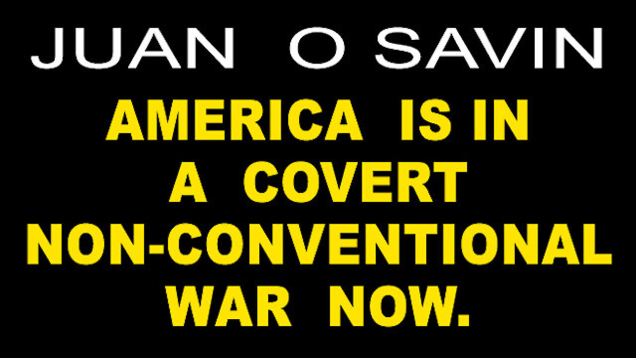 JUAN O' SAVIN - AMERICA IS IN A COVERT NON-CONVENTIONAL WAR!