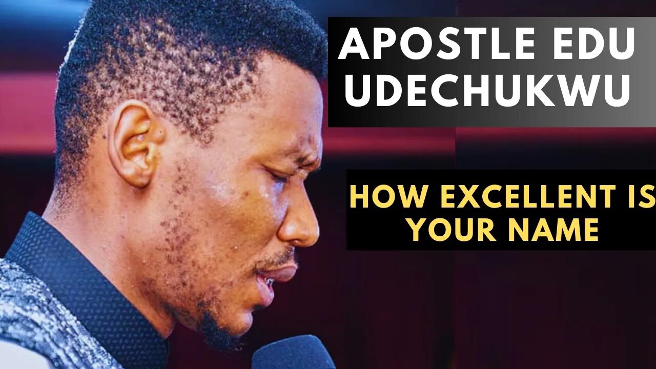 APOSTLE EDU UDECHUKWU SOAKING WORSHIP HOW EXCELLENT IS YOUR NAME