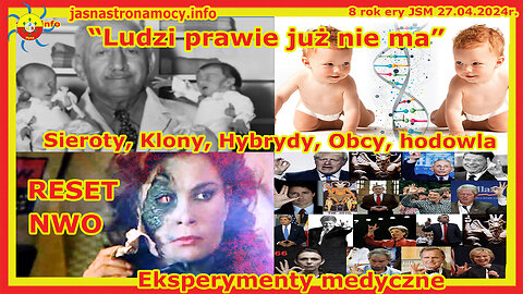 Ludzi prawie już nie ma Sieroty, Klony, Hybrydy, Obcy, hodowla Eksperymenty medyczne NWO RESET