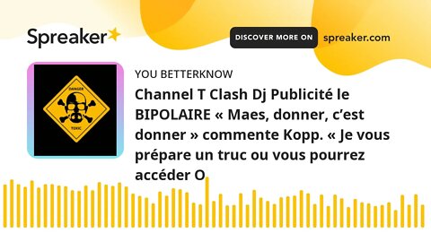 Channel T Clash Dj Publicité le BIPOLAIRE « Maes, donner, c’est donner » commente Kopp. « Je vous pr