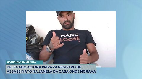 Homicídio em Medina: Delegado aciona PM para registro de assassinato na janela da casa onde morava.