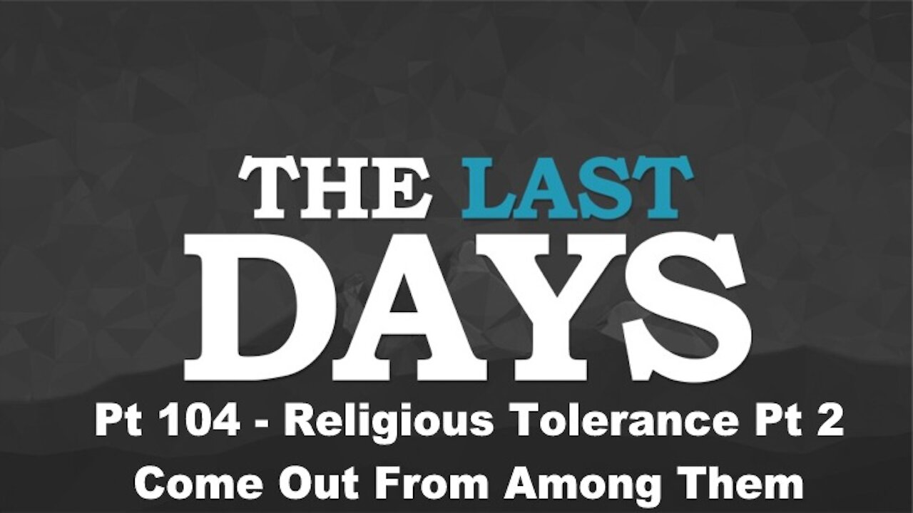 Religious Tolerance Pt 2 - Come Out From Among Them - The Last Days Pt 104