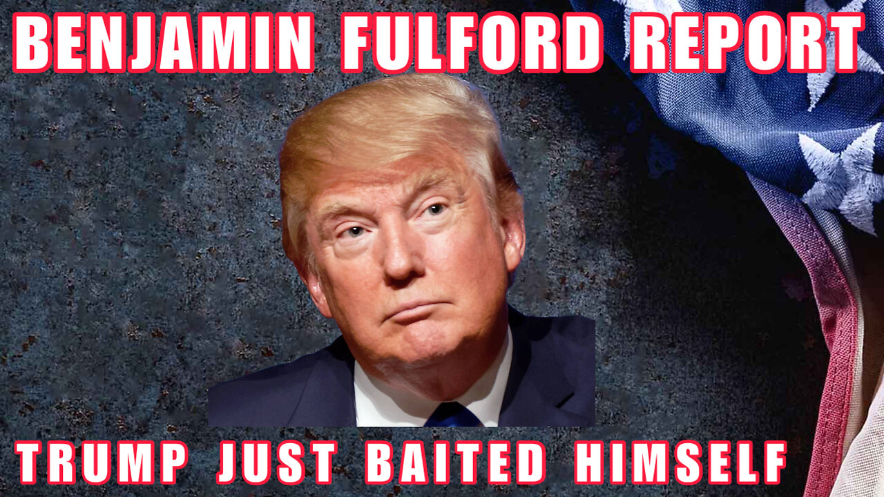 Benjamin Fulford "Trump Made Himself The Bait"