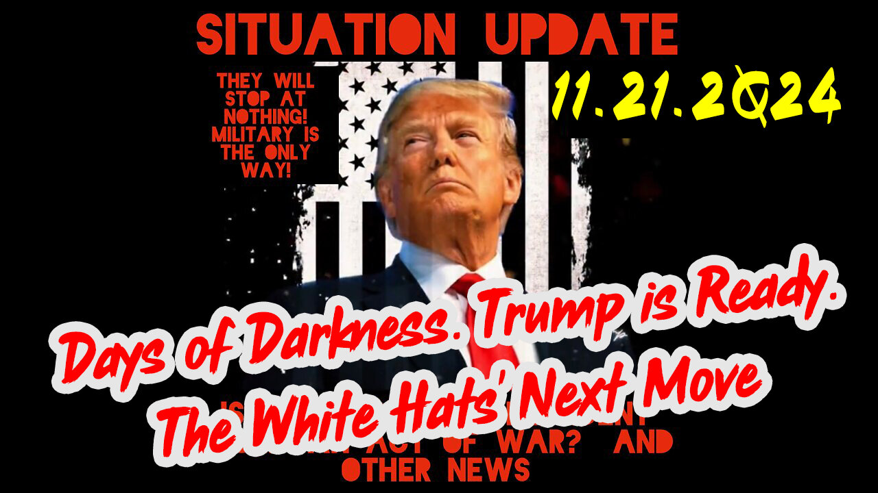 Situation Update 11-21-24 ~ Trump is Ready. Days of Darkness. The White Hats' Next Move