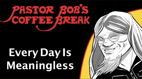 EVERY DAY IS MEANINGLESS / PB's Coffee Break