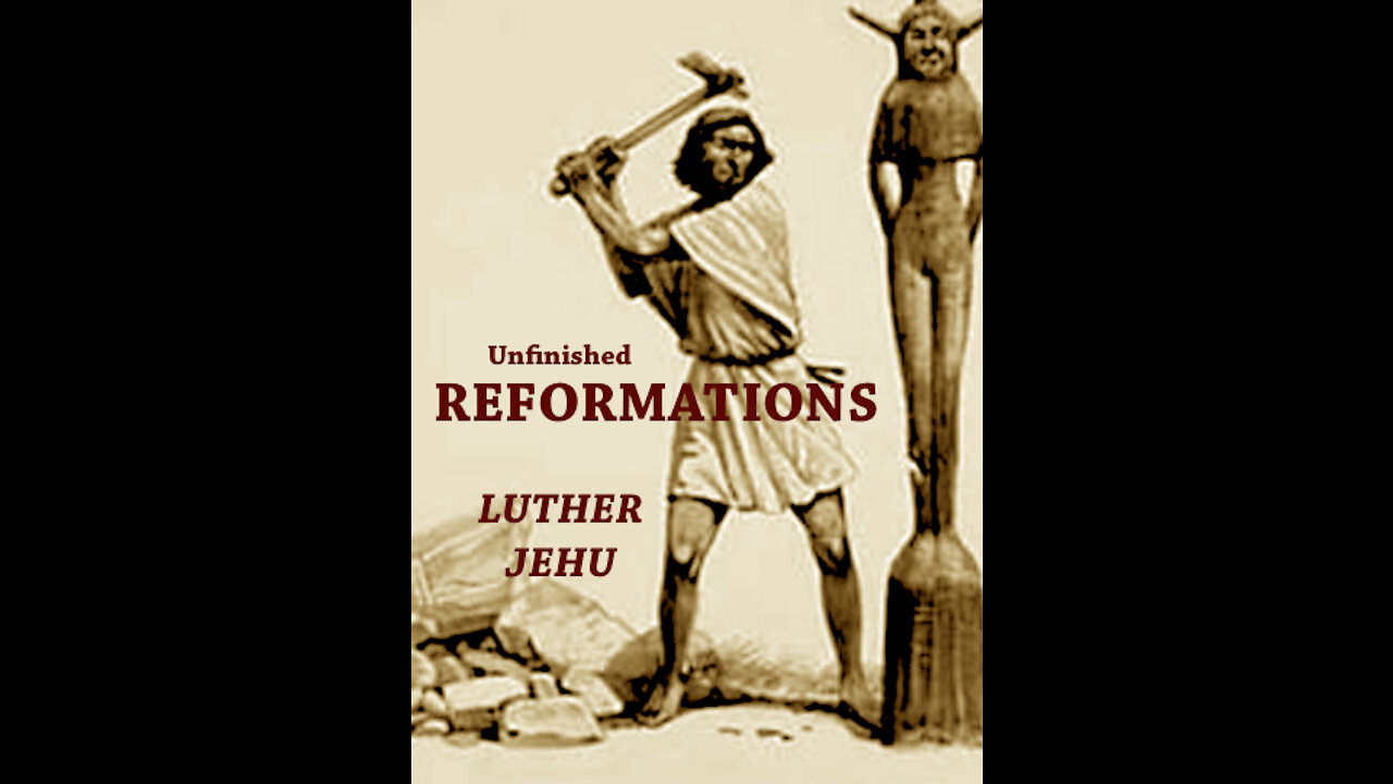 Reformation - Luther and Jehu, a Legacy of Unfinished Reformations