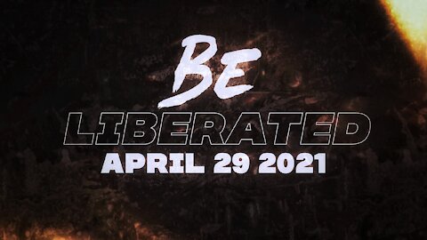 BE LIBERATED Broadcast | April 29 2021