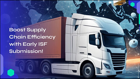 Maximizing Supply Chain Efficiency: The Power of Early ISF Submission