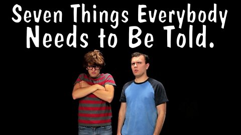 Seven Things Everybody Needs to Be Told