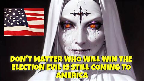 NO MATTER WHO WINS THE ELECTION EVIL IS STILL COMING TO AMERICA