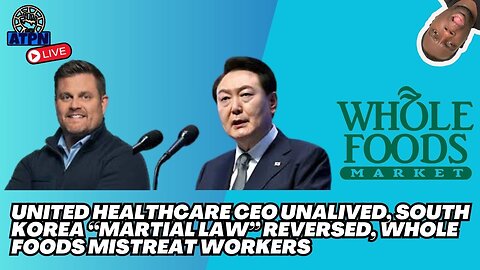 UNITED HEALTHCARE CEO UNALIVED, SOUTH KOREA "MARTIAL LAW" REVERSED, WHOLE FOODS MISTREAT WORKERS