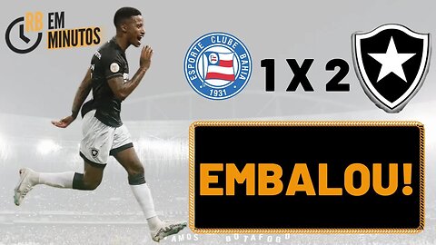 BOTAFOGO VENCE BAHIA E EMBALA DE VEZ!