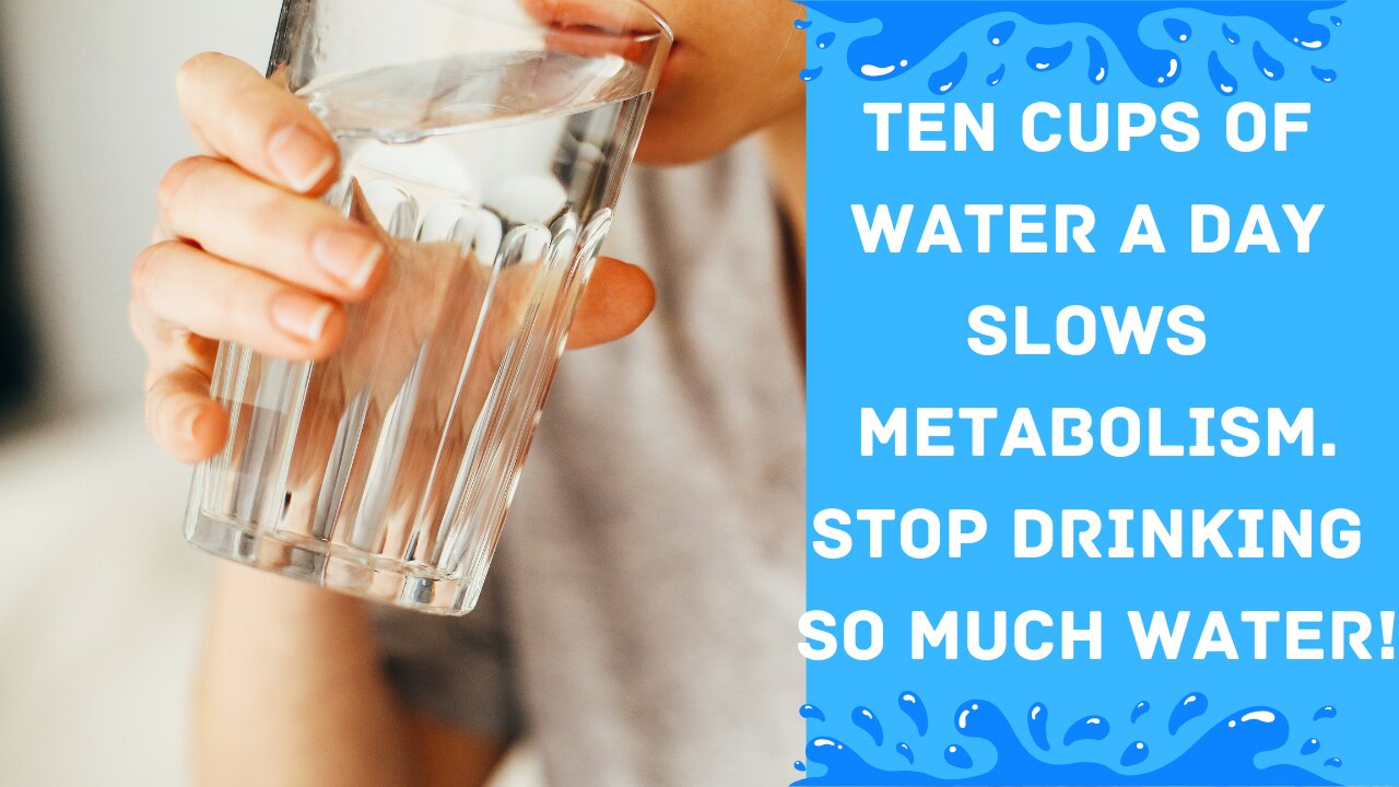 10 cups of water a day SLOWS metabolism