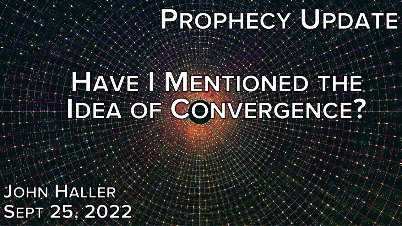 2022 09 25 John Haller's Prophecy Update "Have I Mentioned the Idea of Convergence?"