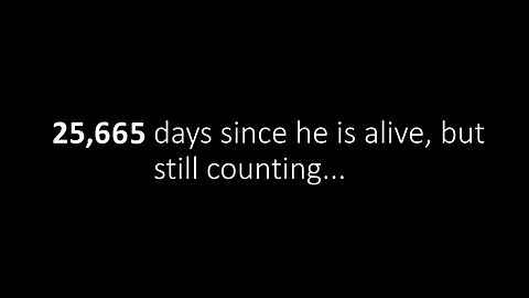 25,666 days since he is alive, but still counting