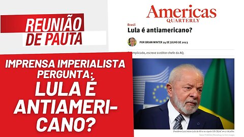 Lula é antiamericano e uma ameaça aos EUA? - Reunião de Pauta nº 1247 - 26/7/23