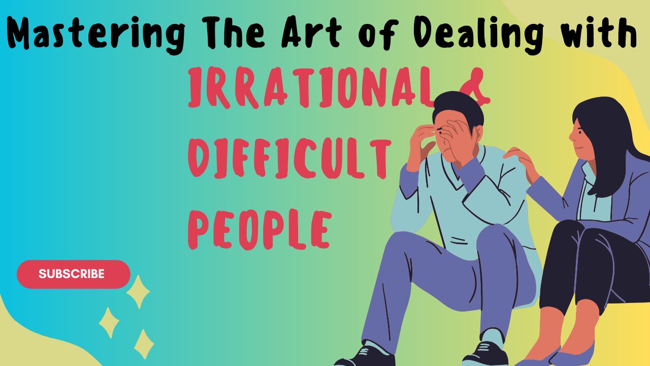 Mastering the art of Dealing with Irrational & Difficult People