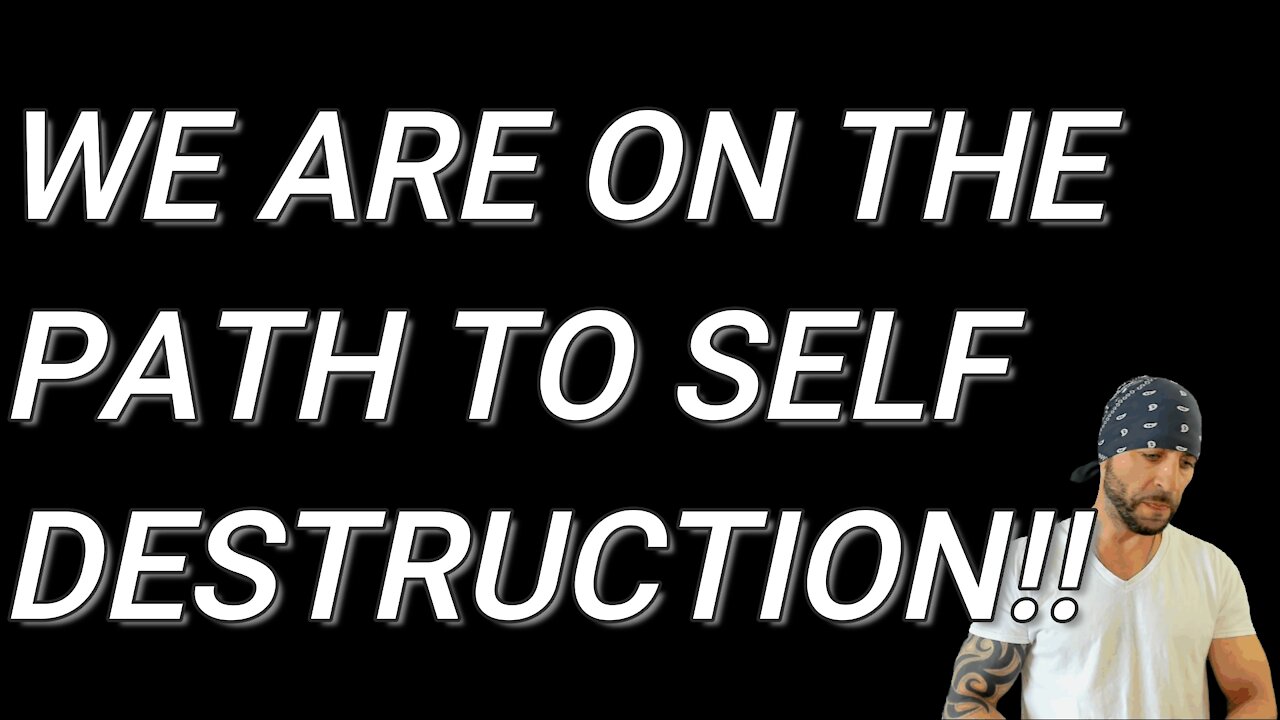 WE ARE ON THE PATH TO SELF DESTRUCTION!!