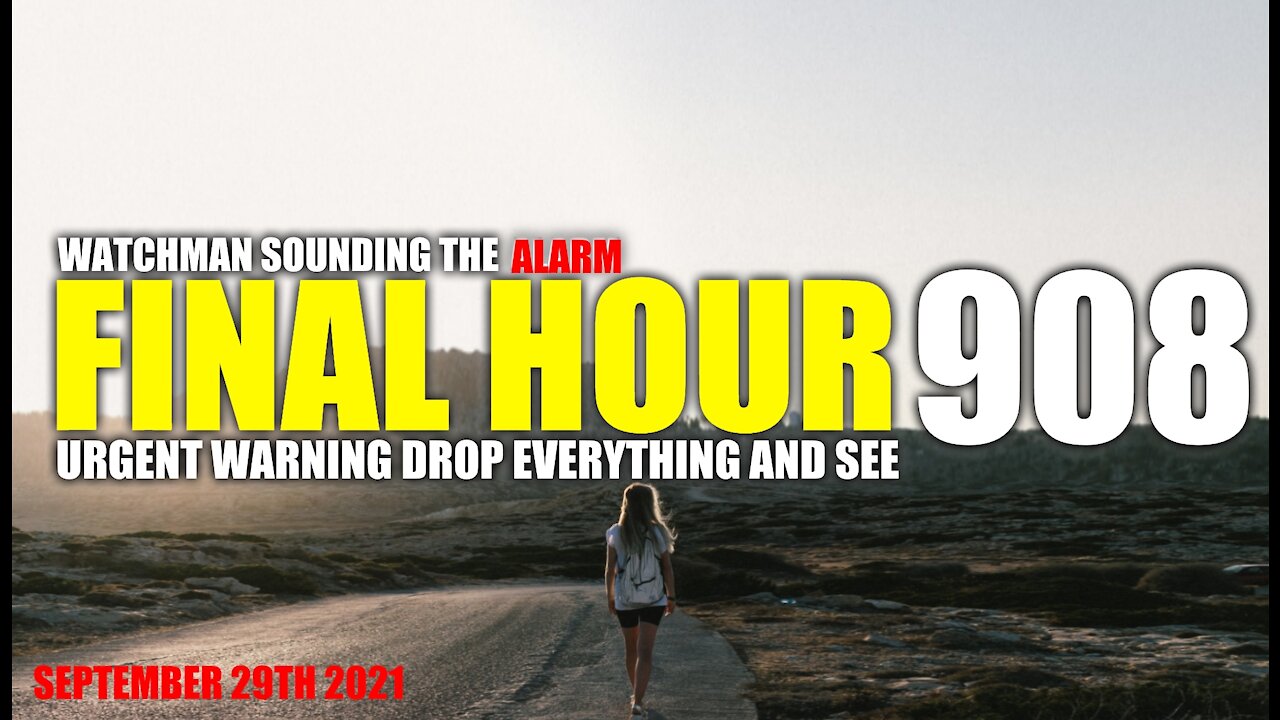 FINAL HOUR 908 - URGENT WARNING DROP EVERYTHING AND SEE - WATCHMAN SOUNDING THE ALARM